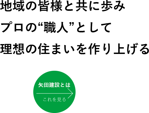 地域の皆様と共に歩みプロの“職人”として理想の住まいを作り上げる